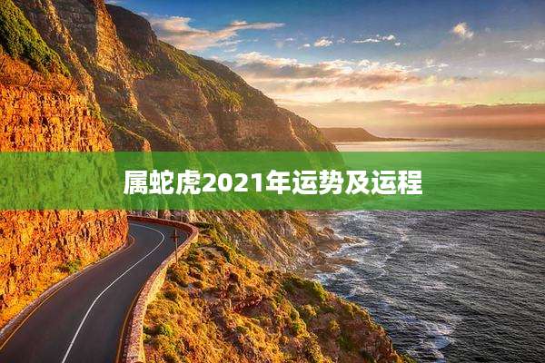 属蛇虎2021年运势及运程