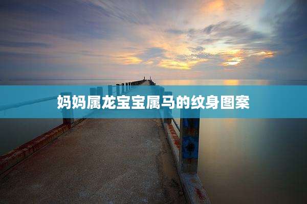 妈妈属龙宝宝属马的纹身图案