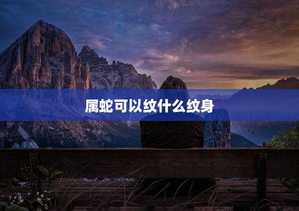 属蛇可以纹什么纹身