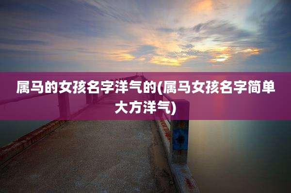 属马的女孩名字洋气的(属马女孩名字简单大方洋气)