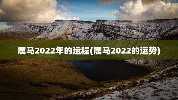 属马2022年的运程(属马2022的运势)