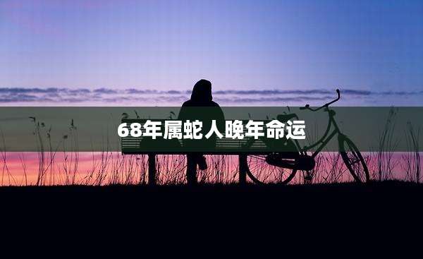 68年属蛇人晚年命运