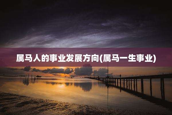 属马人的事业发展方向(属马一生事业)