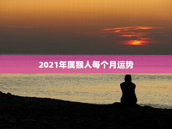 2021年属猴人每个月运势