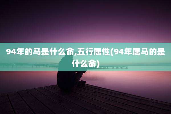 94年的马是什么命,五行属性(94年属马的是什么命)