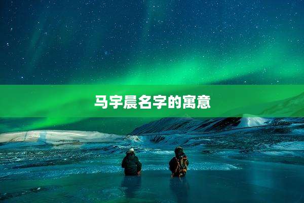 马宇晨名字的寓意