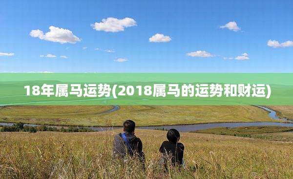 18年属马运势(2018属马的运势和财运)