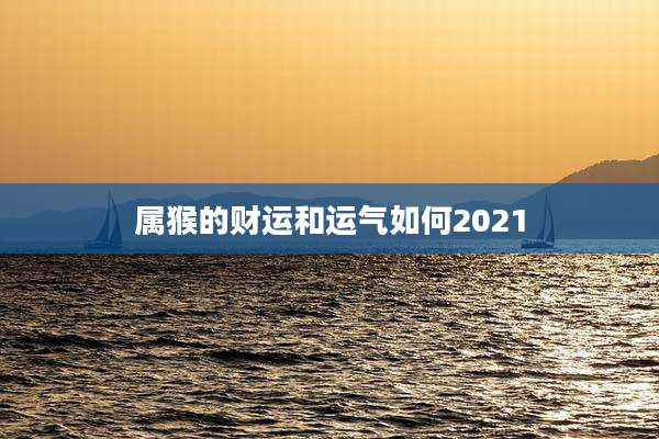 属猴的财运和运气如何2021