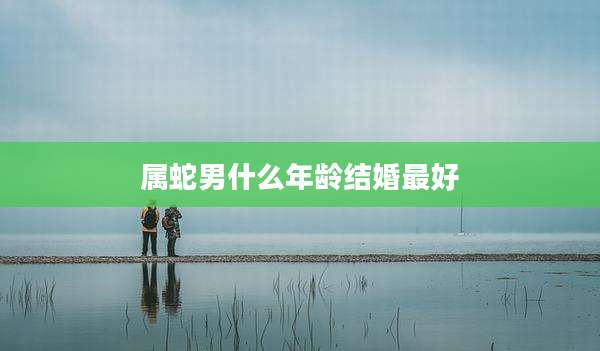 属蛇男什么年龄结婚最好