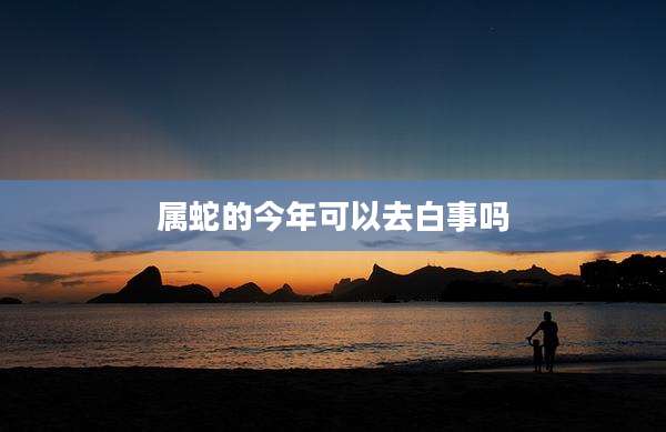 属蛇的今年可以去白事吗
