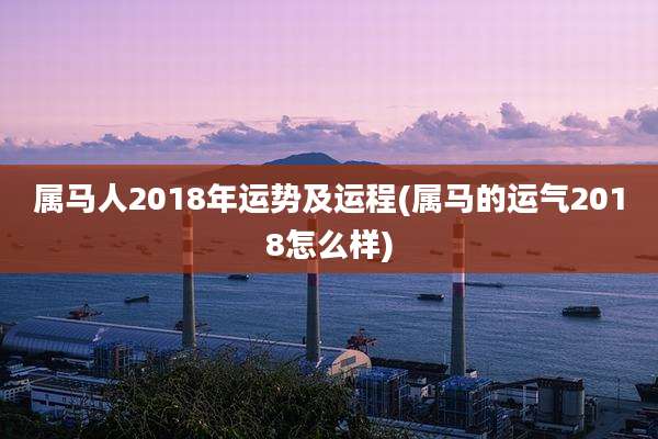 属马人2018年运势及运程(属马的运气2018怎么样)
