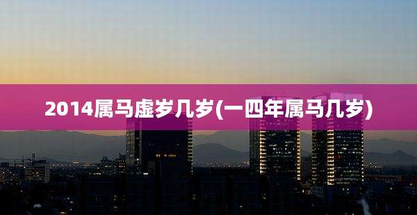 2014属马虚岁几岁(一四年属马几岁)
