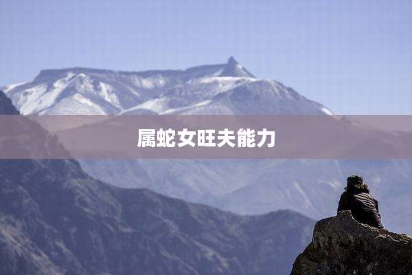 属蛇女旺夫能力