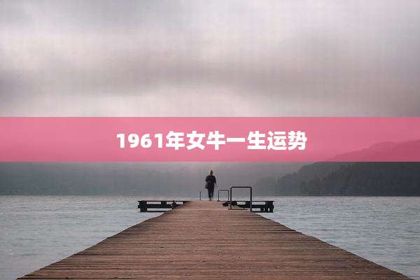 1961年女牛一生运势