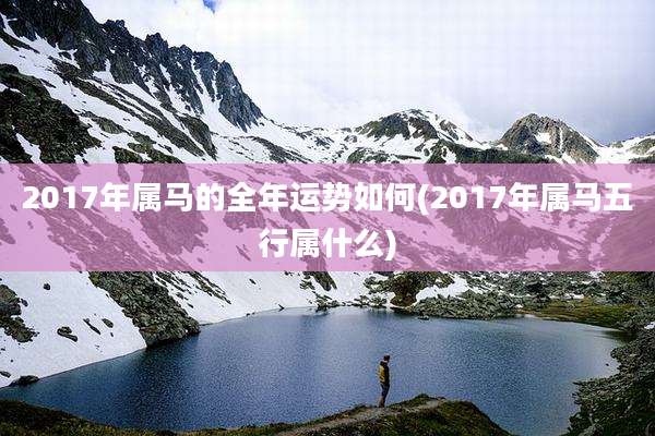 2017年属马的全年运势如何(2017年属马五行属什么)