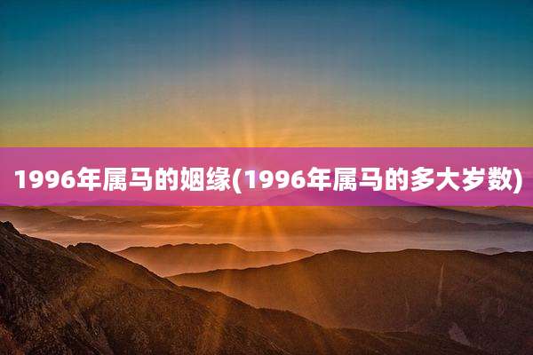 1996年属马的姻缘(1996年属马的多大岁数)