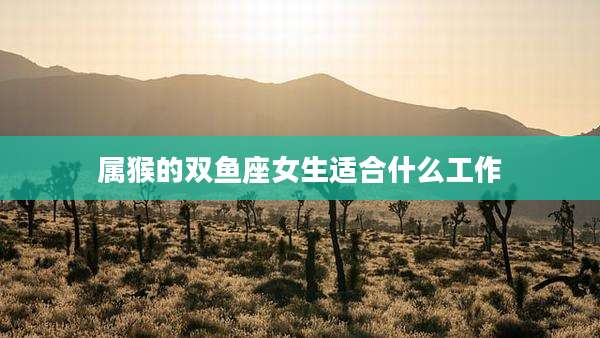 属猴的双鱼座女生适合什么工作