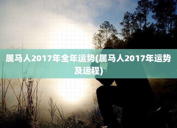 属马人2017年全年运势(属马人2017年运势及运程)