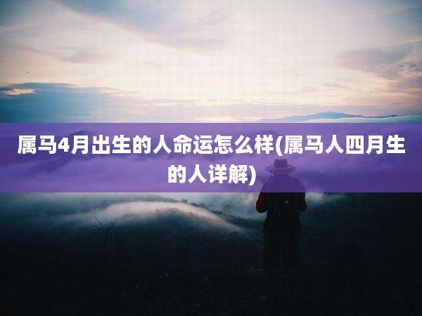 属马4月出生的人命运怎么样(属马人四月生的人详解)
