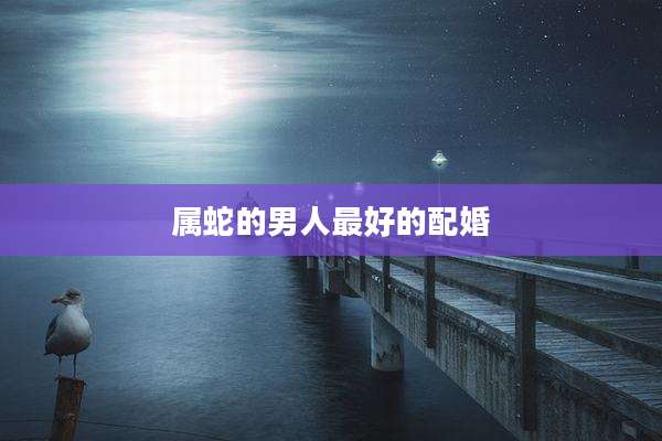 属蛇的男人最好的配婚