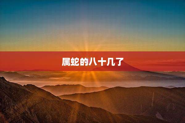 属蛇的八十几了