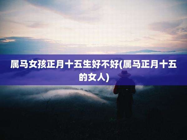 属马女孩正月十五生好不好(属马正月十五的女人)