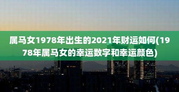 属马女1978年出生的2021年财运如何(1978年属马女的幸运数字和幸运颜色)