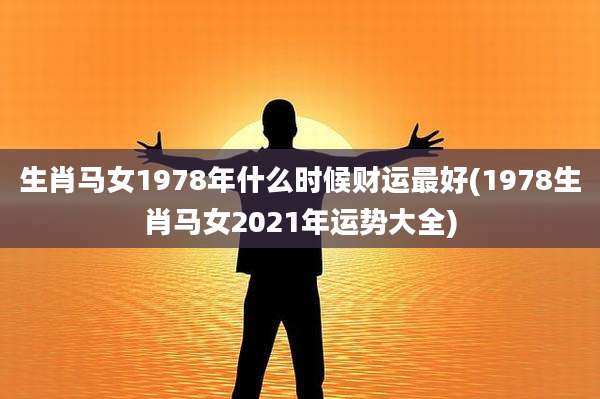 生肖马女1978年什么时候财运最好(1978生肖马女2021年运势大全)