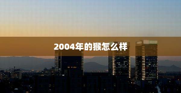 2004年的猴怎么样