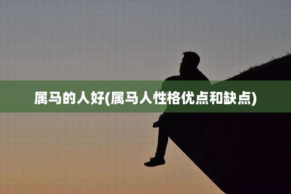 属马的人好(属马人性格优点和缺点)
