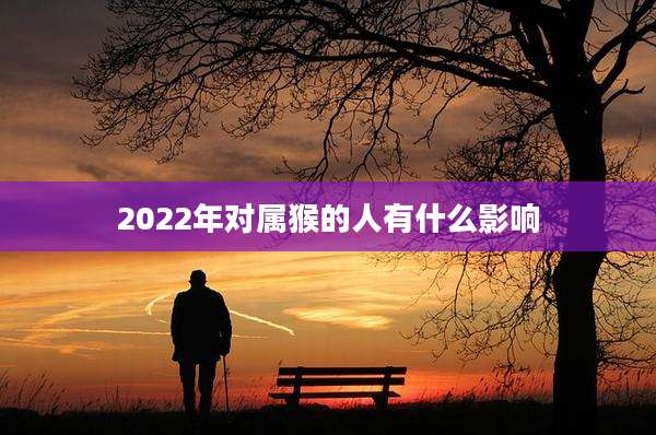 2022年对属猴的人有什么影响