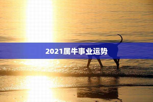 2021属牛事业运势