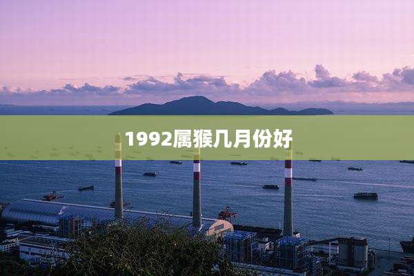 1992属猴几月份好