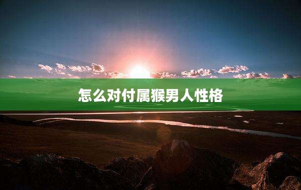 怎么对付属猴男人性格