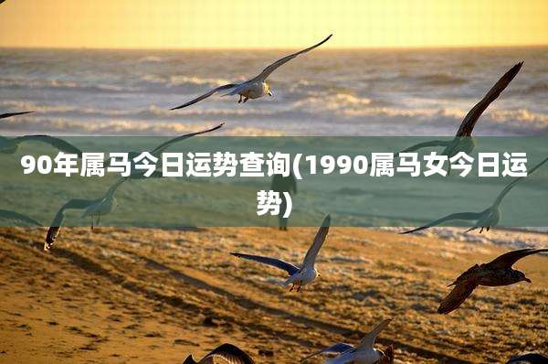 90年属马今日运势查询(1990属马女今日运势)