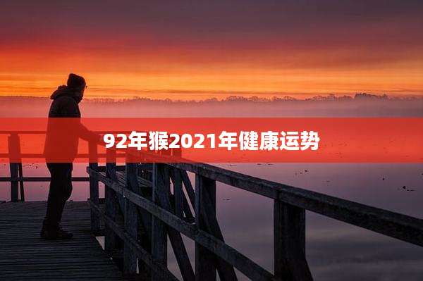 92年猴2021年健康运势