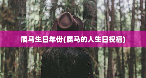 属马生日年份(属马的人生日祝福)