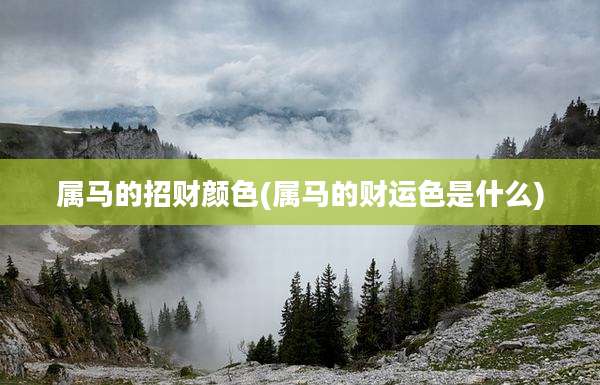 属马的招财颜色(属马的财运色是什么)