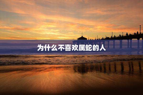 为什么不喜欢属蛇的人