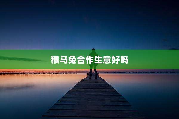 猴马兔合作生意好吗