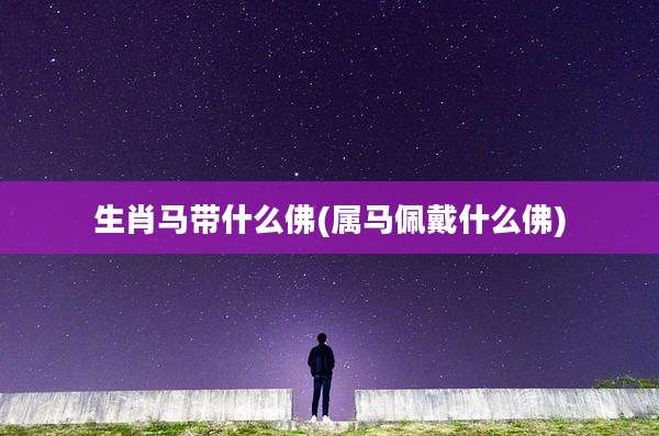 生肖马带什么佛(属马佩戴什么佛)