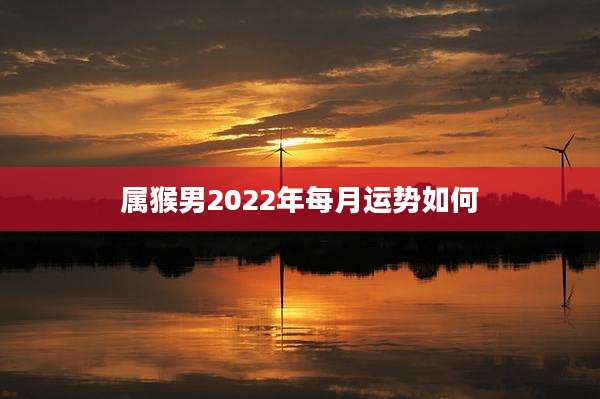 属猴男2022年每月运势如何