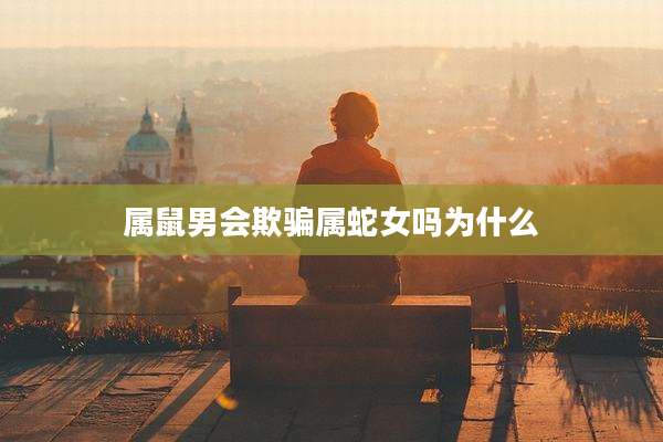 属鼠男会欺骗属蛇女吗为什么