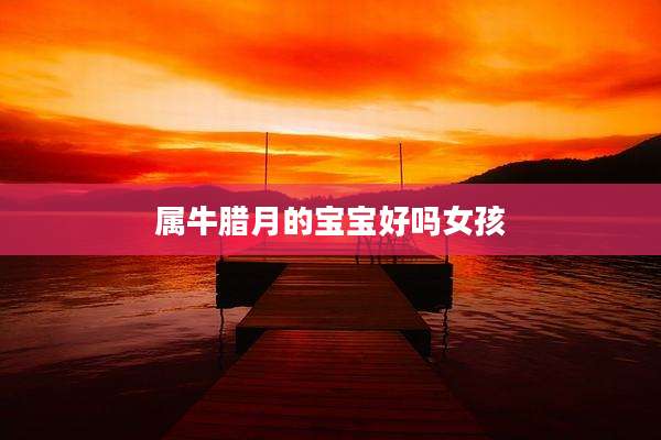 属牛腊月的宝宝好吗女孩