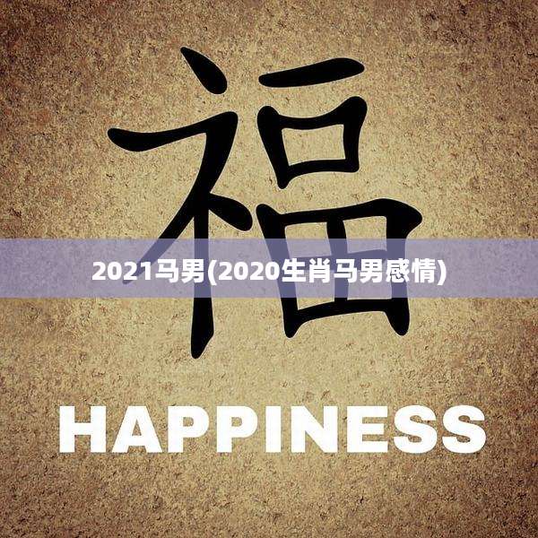 2021马男(2020生肖马男感情)