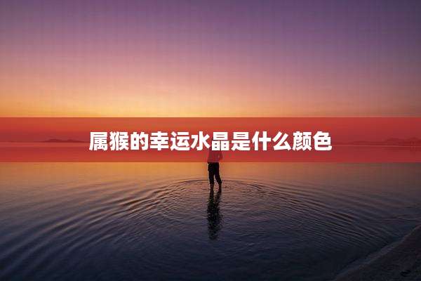 属猴的幸运水晶是什么颜色