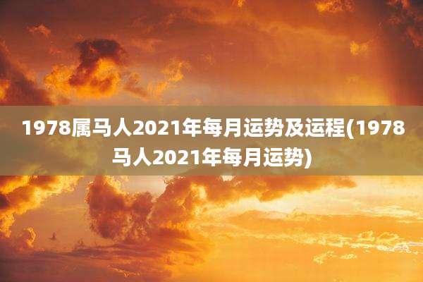 1978属马人2021年每月运势及运程(1978马人2021年每月运势)