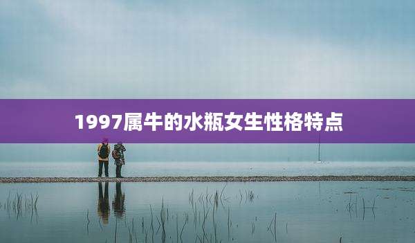 1997属牛的水瓶女生性格特点