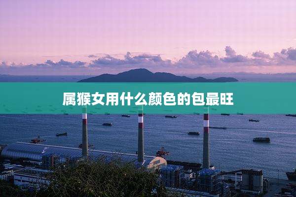 属猴女用什么颜色的包最旺