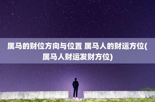属马的财位方向与位置 属马人的财运方位(属马人财运发财方位)